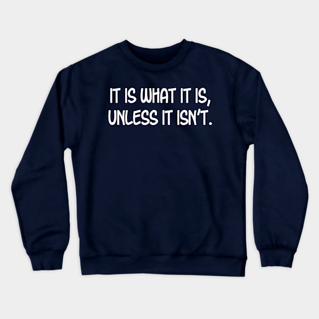 It is What it is, Unless it Isn't. Crewneck Sweatshirt by PeppermintClover